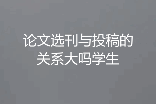 论文选刊与投稿的关系大吗学生