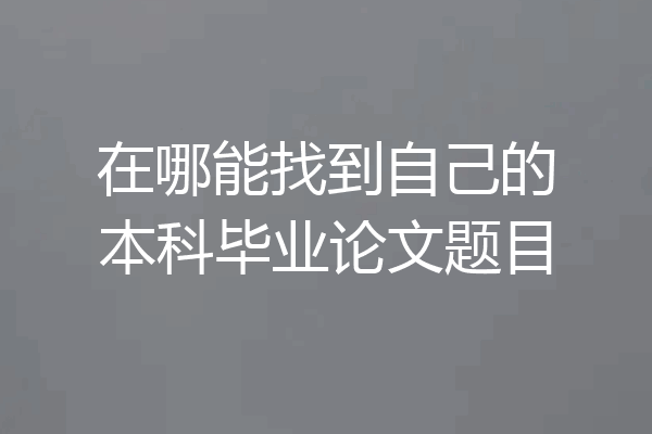 在哪能找到自己的本科毕业论文题目