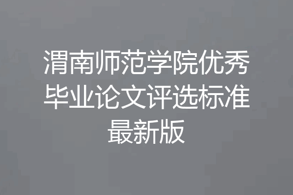 渭南师范学院优秀毕业论文评选标准最新版