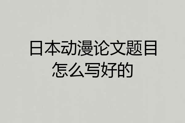 日本动漫论文题目怎么写好的