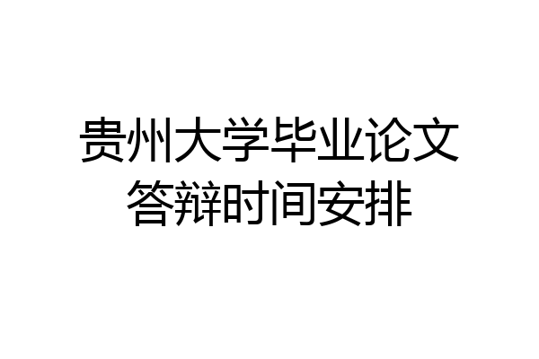 贵州大学毕业论文答辩时间安排