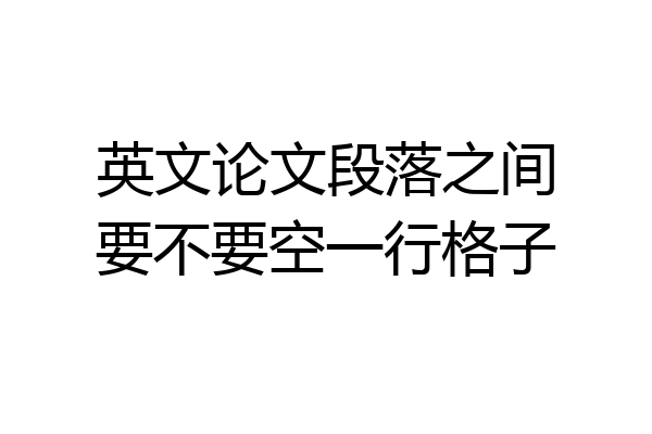 英文论文段落之间要不要空一行格子