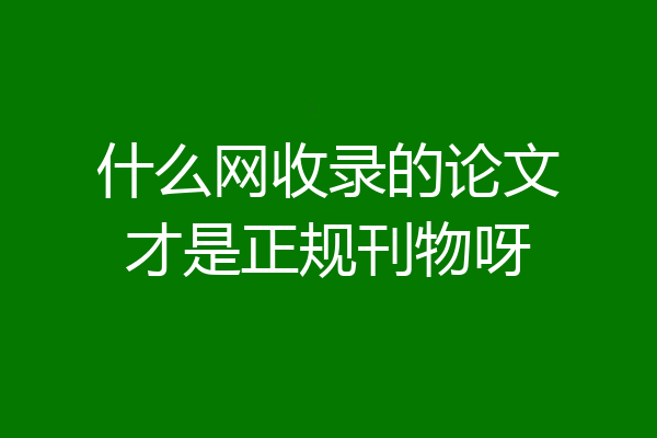 什么网收录的论文才是正规刊物呀