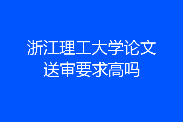 浙江理工大学论文送审要求高吗