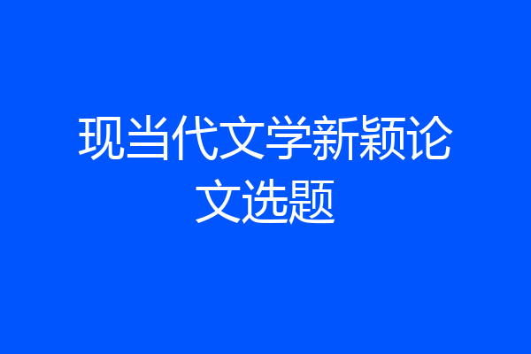 现当代文学新颖论文选题