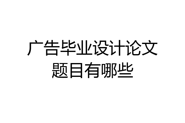 广告毕业设计论文题目有哪些