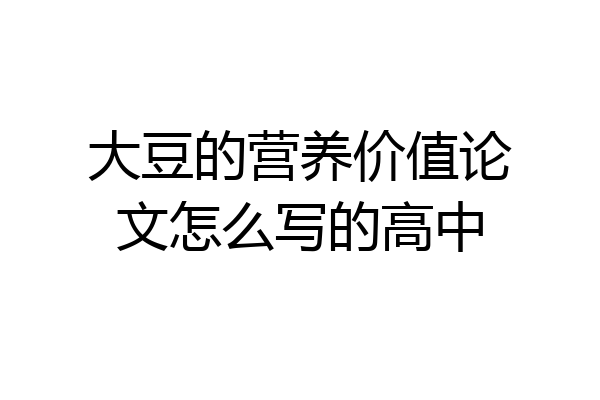 大豆的营养价值论文怎么写的高中