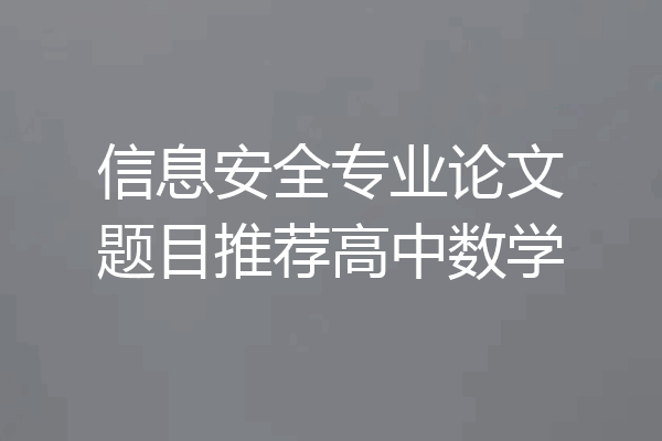 信息安全专业论文题目推荐高中数学