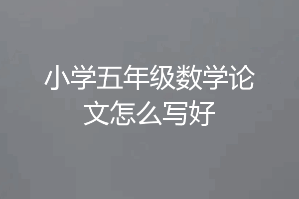 小学五年级数学论文怎么写好