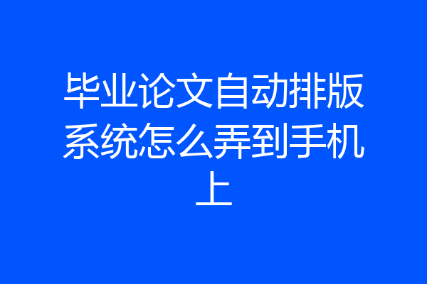 毕业论文自动排版系统怎么弄到手机上