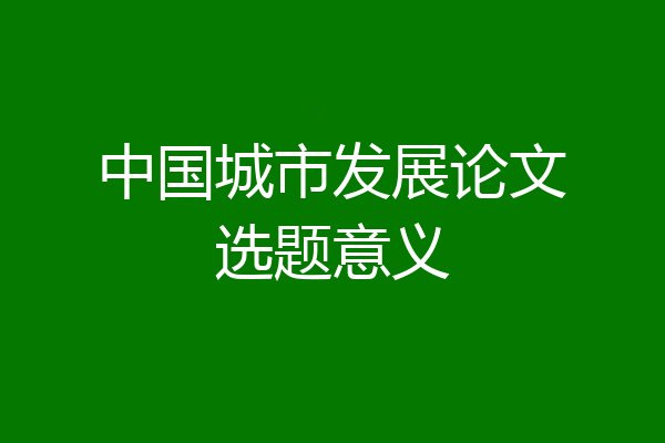 中国城市发展论文选题意义