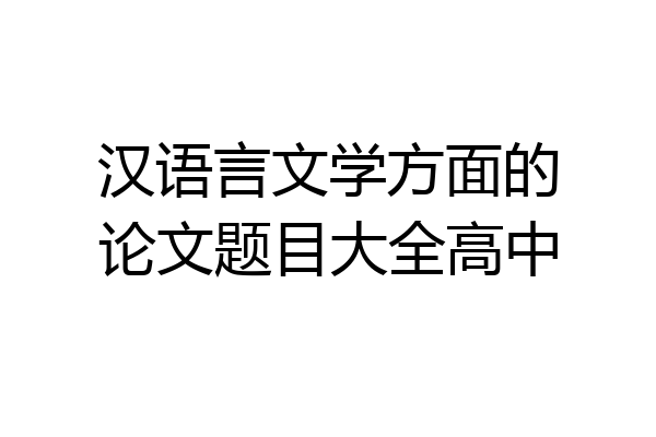 汉语言文学方面的论文题目大全高中