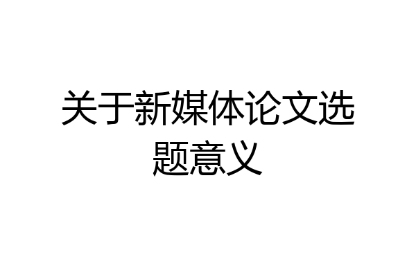 关于新媒体论文选题意义