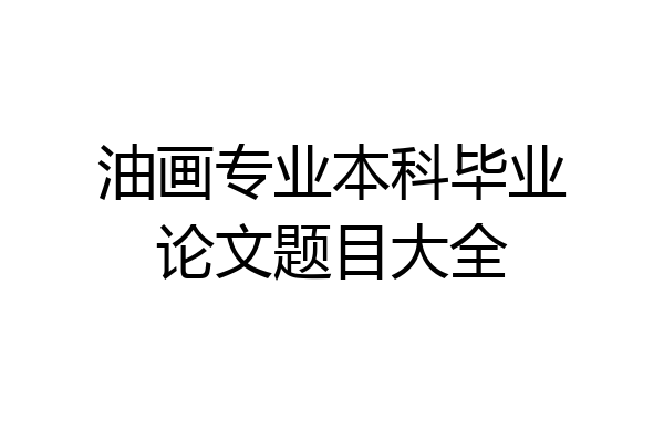 油画专业本科毕业论文题目大全