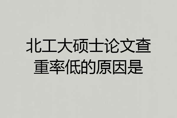 北工大硕士论文查重率低的原因是