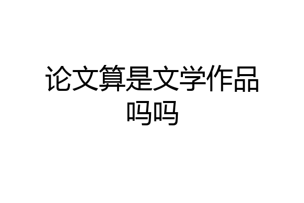 论文算是文学作品吗吗