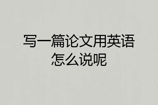 写一篇论文用英语怎么说呢