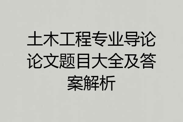 土木工程专业导论论文题目大全及答案解析