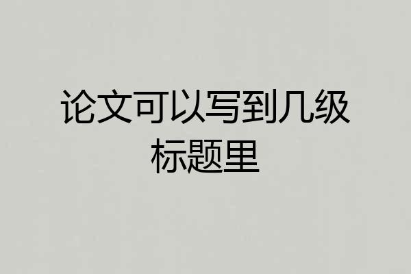论文可以写到几级标题里