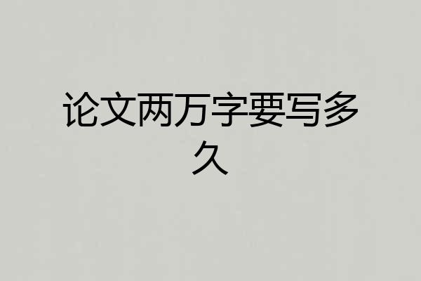 论文两万字要写多久