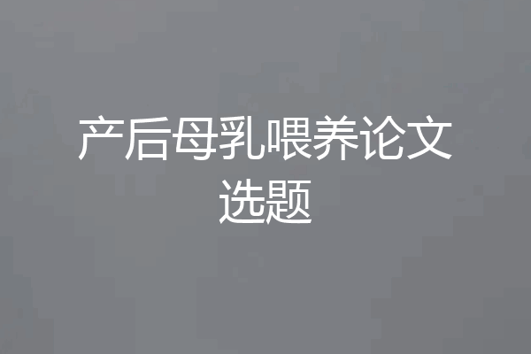 产后母乳喂养论文选题