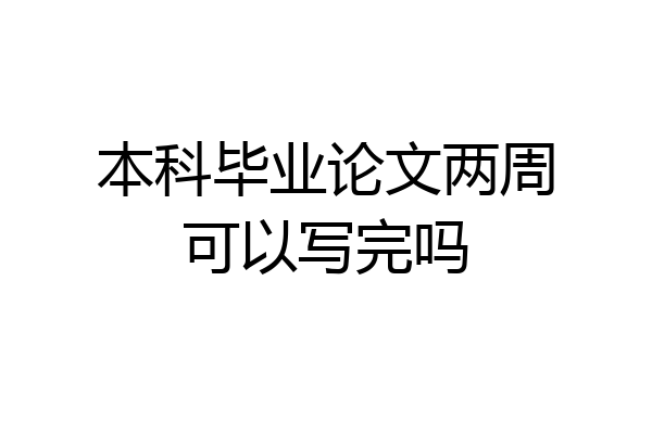 本科毕业论文两周可以写完吗
