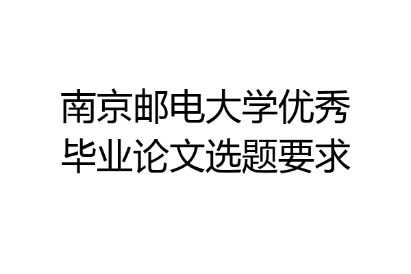 南京邮电大学优秀毕业论文选题要求