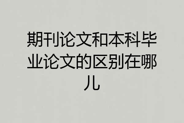 期刊论文和本科毕业论文的区别在哪儿