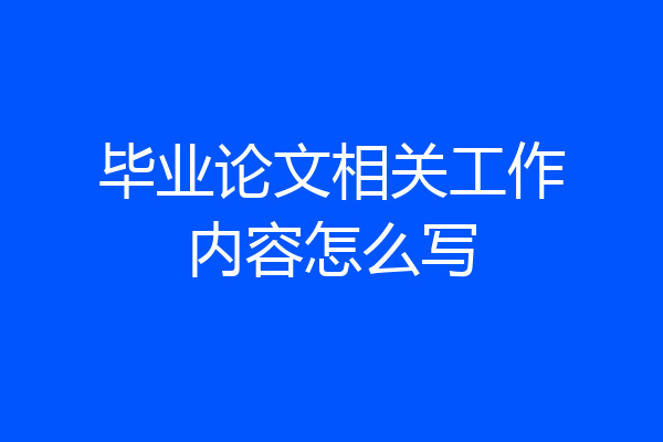 毕业论文相关工作内容怎么写