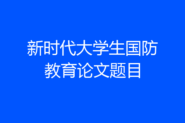 新时代大学生国防教育论文题目