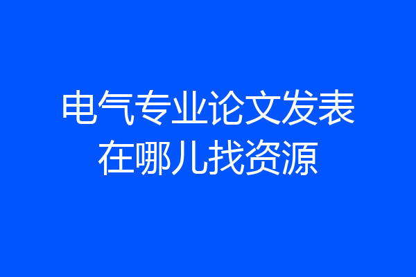 电气专业论文发表在哪儿找资源