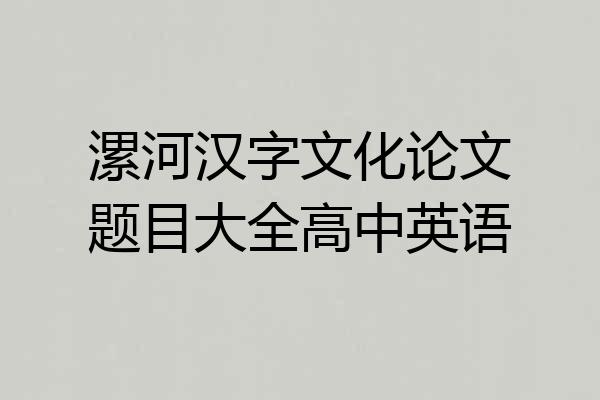 漯河汉字文化论文题目大全高中英语
