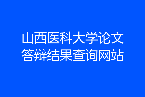山西医科大学论文答辩结果查询网站