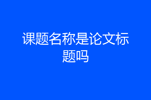 课题名称是论文标题吗