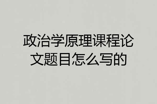 政治学原理课程论文题目怎么写的