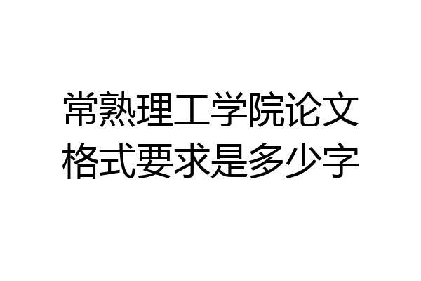 常熟理工学院论文格式要求是多少字