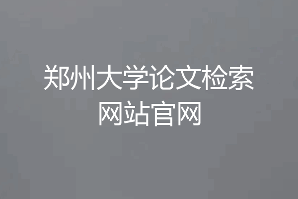 郑州大学论文检索网站官网