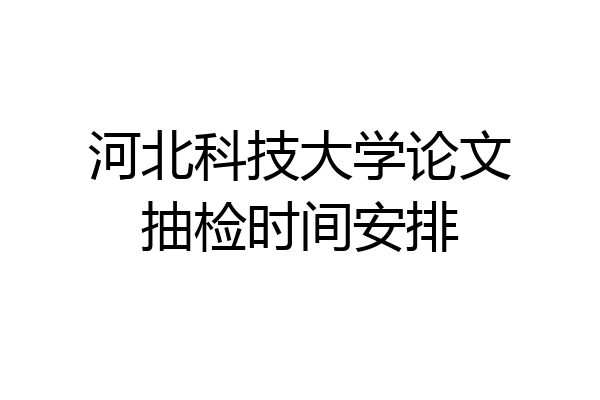 河北科技大学论文抽检时间安排