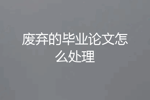 废弃的毕业论文怎么处理