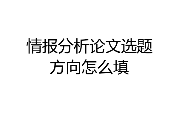 情报分析论文选题方向怎么填