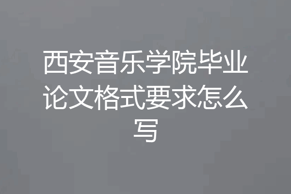 西安音乐学院毕业论文格式要求怎么写