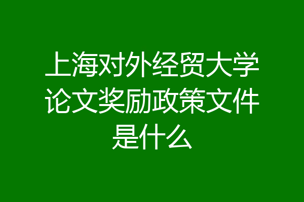 上海对外经贸大学论文奖励政策文件是什么