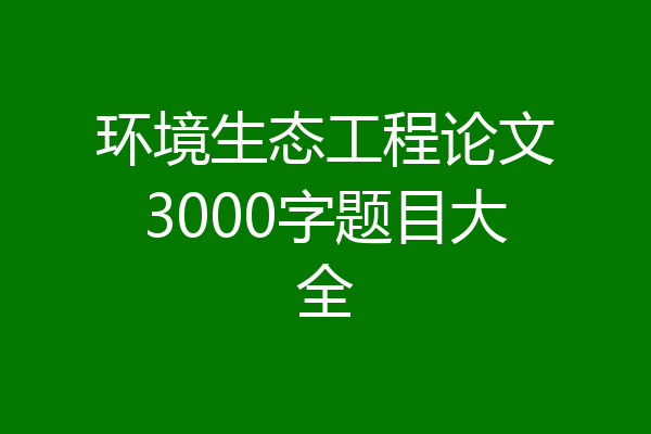环境生态工程论文3000字题目大全