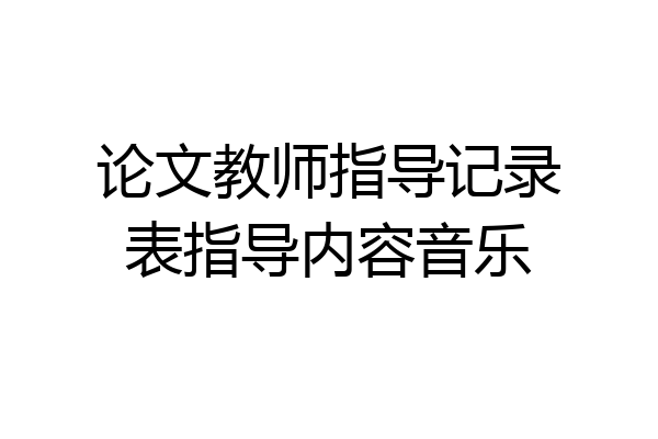 论文教师指导记录表指导内容音乐