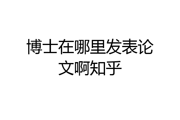 博士在哪里发表论文啊知乎