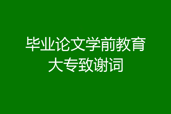 毕业论文学前教育大专致谢词
