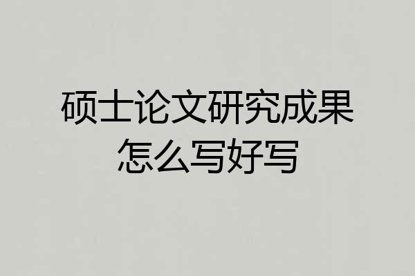 硕士论文研究成果怎么写好写