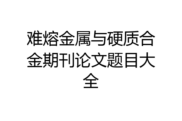 难熔金属与硬质合金期刊论文题目大全
