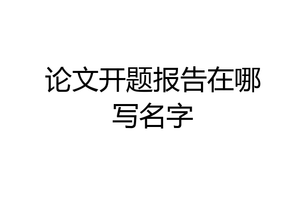论文开题报告在哪写名字