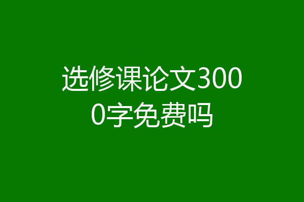 选修课论文3000字免费吗